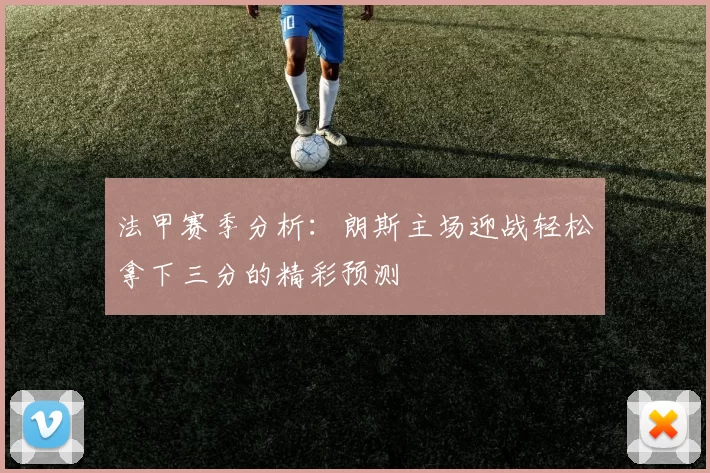 法甲赛季分析：朗斯主场迎战轻松拿下三分的精彩预测