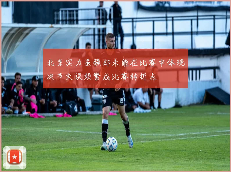 北京实力虽强却未能在比赛中体现次节失误频繁成比赛转折点