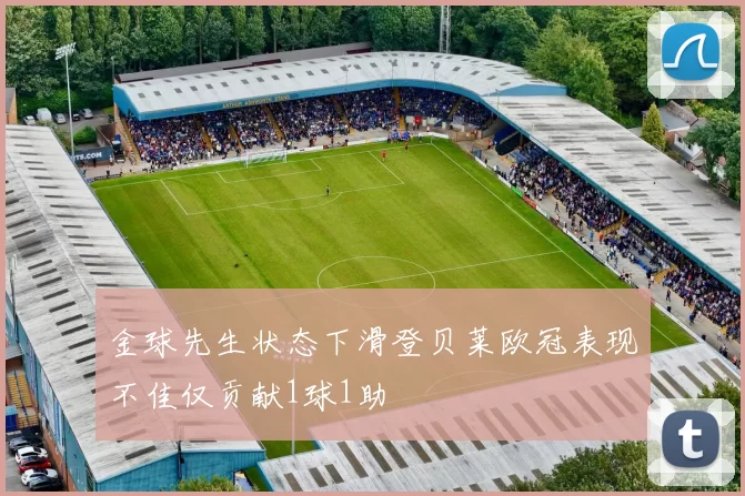金球先生状态下滑登贝莱欧冠表现不佳仅贡献1球1助