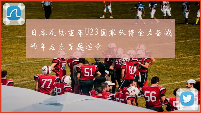 日本足协宣布U23国家队将全力备战两年后东京奥运会