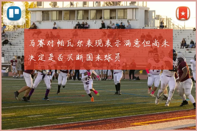 马赛对帕瓦尔表现表示满意但尚未决定是否买断国米球员