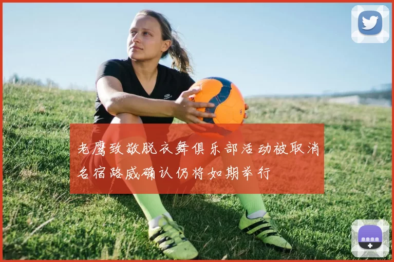 老鹰致敬脱衣舞俱乐部活动被取消名宿路威确认仍将如期举行