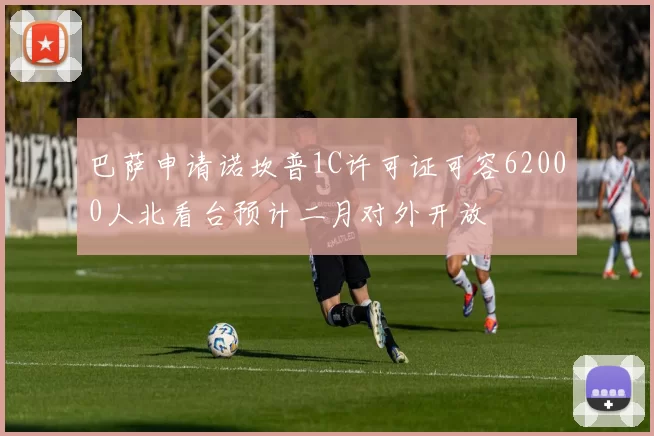 巴萨申请诺坎普1C许可证可容62000人北看台预计二月对外开放