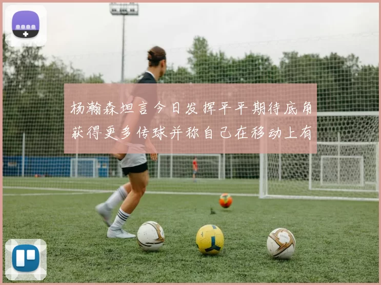 杨瀚森坦言今日发挥平平期待底角获得更多传球并称自己在移动上有所进步