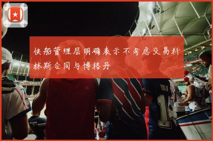 快船管理层明确表示不考虑交易科林斯合同与博格丹