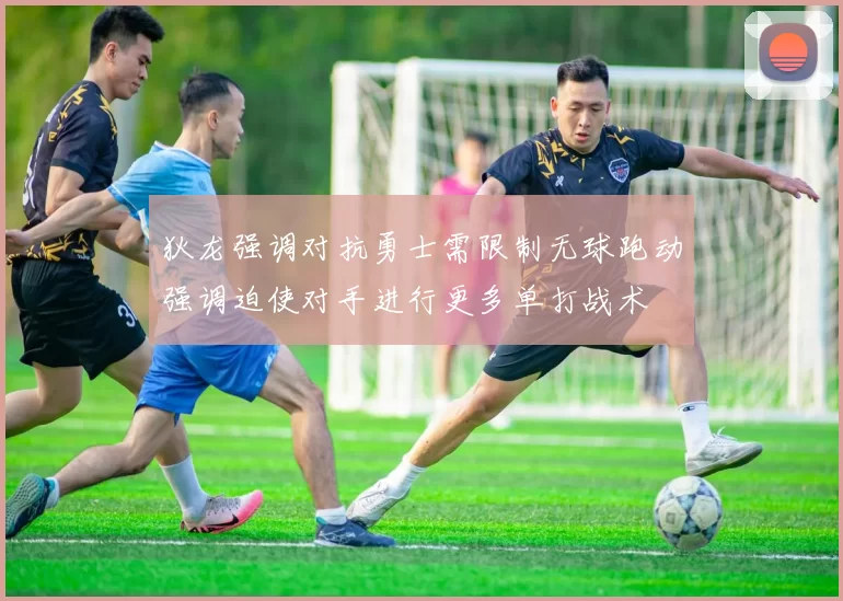 狄龙强调对抗勇士需限制无球跑动强调迫使对手进行更多单打战术
